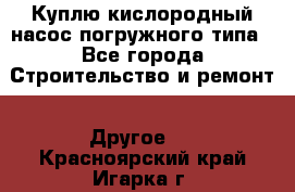 Куплю кислородный насос погружного типа - Все города Строительство и ремонт » Другое   . Красноярский край,Игарка г.